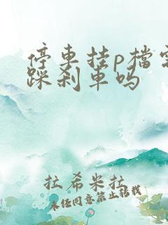 停车挂p档需要踩刹车吗