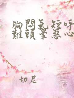 胸闷气短呼吸困难头晕恶心浑身无力