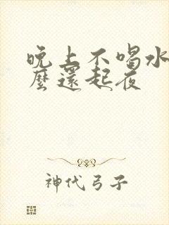 晚上不喝水为什么还起夜