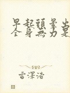 早起头晕出虚汗全身无力是怎么回事