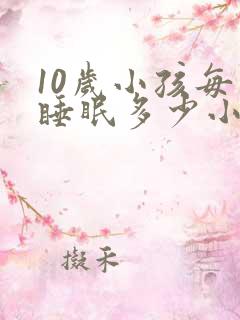 10岁小孩每天睡眠多少小时合适