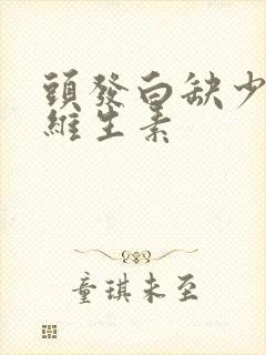 头发白缺少什么维生素