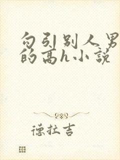 勾引别人男朋友的高h小说