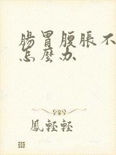 肠胃腹胀不排便怎么办