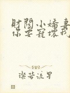 财阀小娇妻+叔你要宠坏我了免费