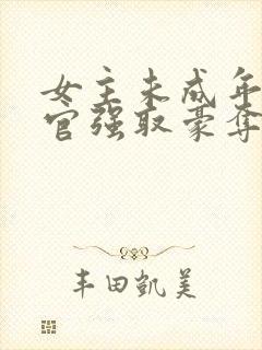 女主未成年被高官强取豪夺的小说