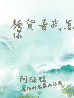 骚货看我怎么操你