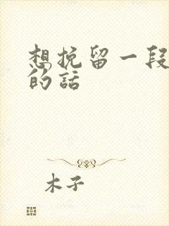 想挽留一段感情的话