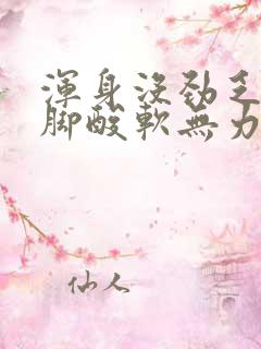 浑身没劲乏力腿脚酸软无力