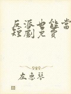 反派也能当主角短剧免费