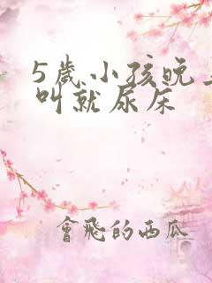 5岁小孩晚上不叫就尿床