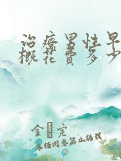 治疗男性早射大概花费多少钱