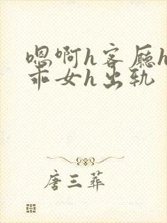 嗯啊h客厅hh乖女h出轨