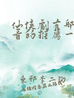 仙侠剧有哪些好看的推荐一下