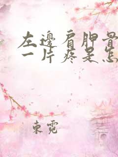 左边肩胛骨胳膊一片疼是怎么回事