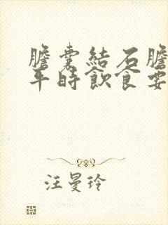 胆囊结石胆囊炎平时饮食要注意哪些不