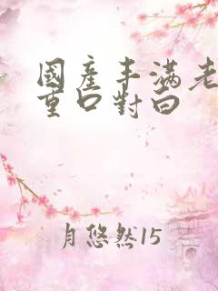 国产丰满老熟女重口对白