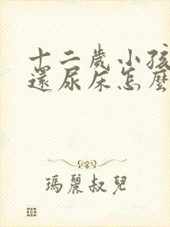 十二岁小孩晚上还尿床怎么办