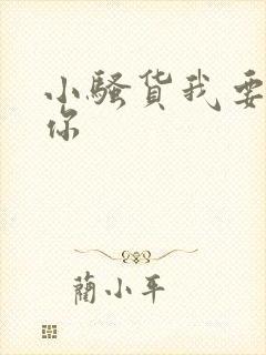 小骚货我要操死你