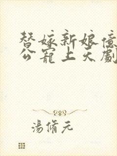 替嫁新娘亿万老公宠上天剧情