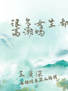 很多女生都不会高潮吗