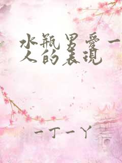 水瓶男爱一个女人的表现