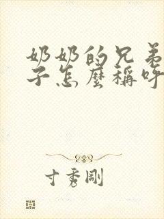 奶奶的兄弟的儿子怎么称呼