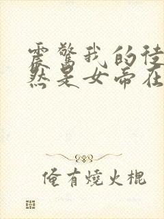 震惊我的徒弟居然是女帝在线阅读