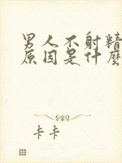 男人不射精什么原因是什么