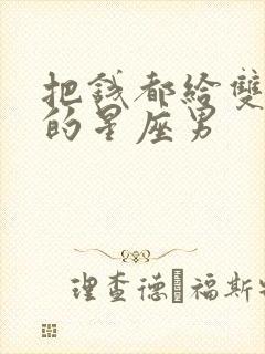 把钱都给双子女的星座男