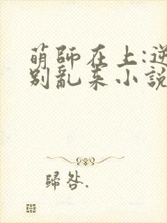 萌师在上:逆徒别乱来小说免费