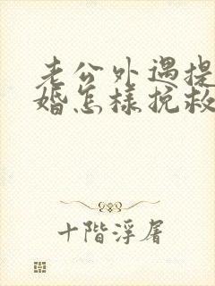 老公外遇提出离婚怎样挽救