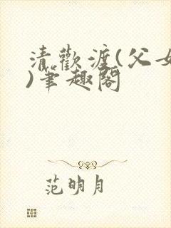 清欢渡(父女,)笔趣阁