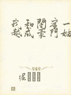 我和闺蜜一起穿越成豪门妯娌短剧第二季