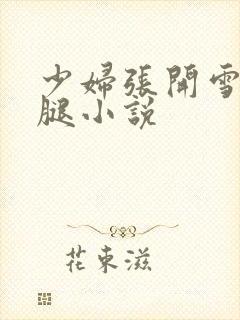 少妇张开雪白大腿小说