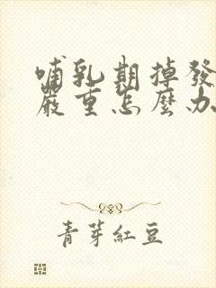 哺乳期掉发比较严重怎么办?