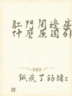 肛门周边瘙痒是什么原因引起的,怎么治疗