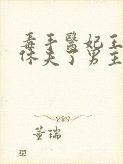 毒手医妃王爷被休夫了男主是谁