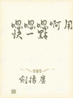 嗯嗯嗯啊用力插快一点