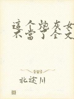 这个炮灰女配我不当了全文免费阅读