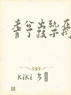 老公出轨在外面有了孩子我该怎么办