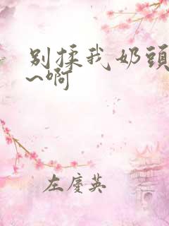 别揉我奶头~嗯~啊