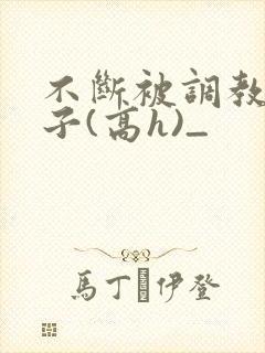 不断被调教的妻子(高h)_