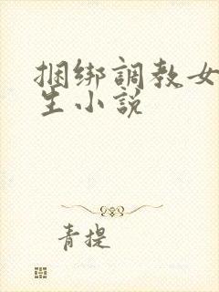 捆绑调教女大学生小说