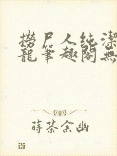 捞尸人纯洁的小龙笔趣阁无弹窗