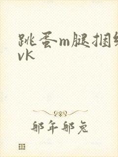 跳蛋m腿捆绑丨vk