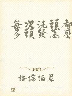 每次洗头都掉很多头发怎么回事