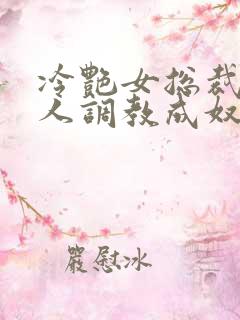 冷艳女总裁被黑人调教成奴小说