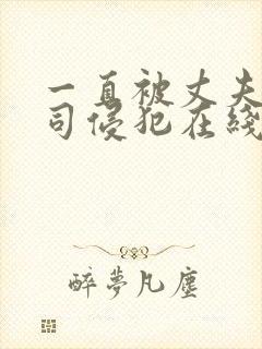 一直被丈夫的上司侵犯在线看