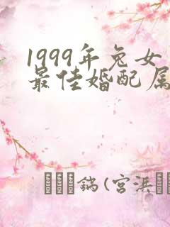 1999年兔女最佳婚配属相